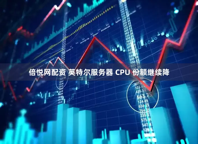 倍悦网配资 英特尔服务器 CPU 份额继续降