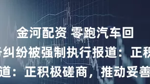 金河配资 零跑汽车回应因业务纠纷被强制执行报道：正积极磋商，推动妥善解决