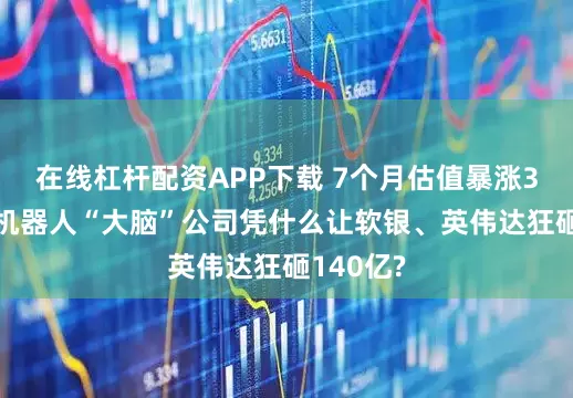 在线杠杆配资APP下载 7个月估值暴涨3倍!这家机器人“大脑”公司凭什么让软银、英伟达狂砸140亿?