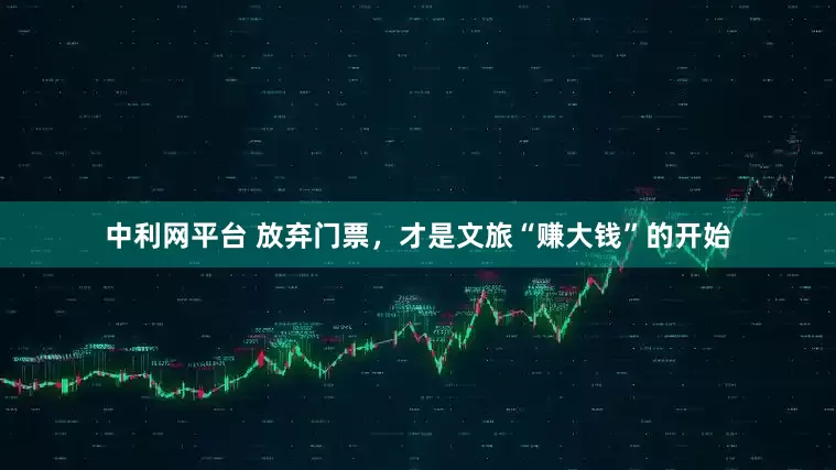 中利网平台 放弃门票，才是文旅“赚大钱”的开始