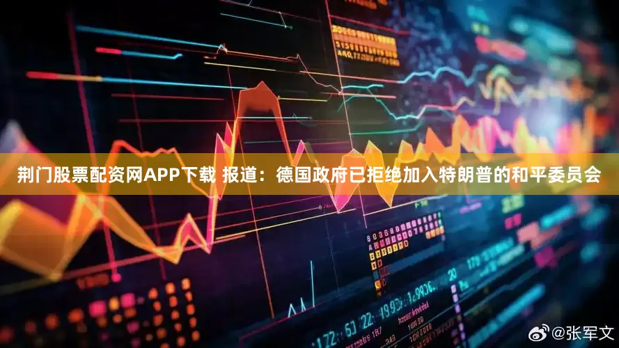 荆门股票配资网APP下载 报道：德国政府已拒绝加入特朗普的和平委员会